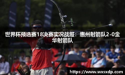 世界杯预选赛18决赛实况战报：惠州射箭队2-0金华射箭队