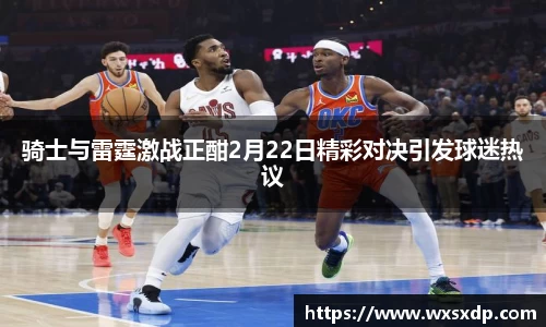 骑士与雷霆激战正酣2月22日精彩对决引发球迷热议