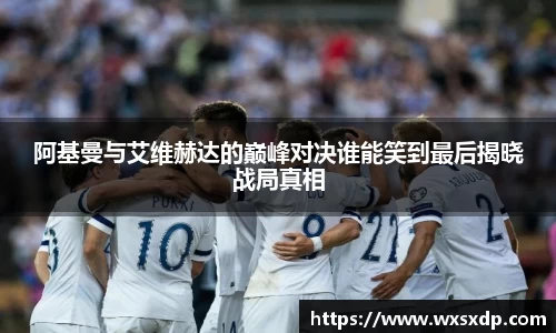 阿基曼与艾维赫达的巅峰对决谁能笑到最后揭晓战局真相